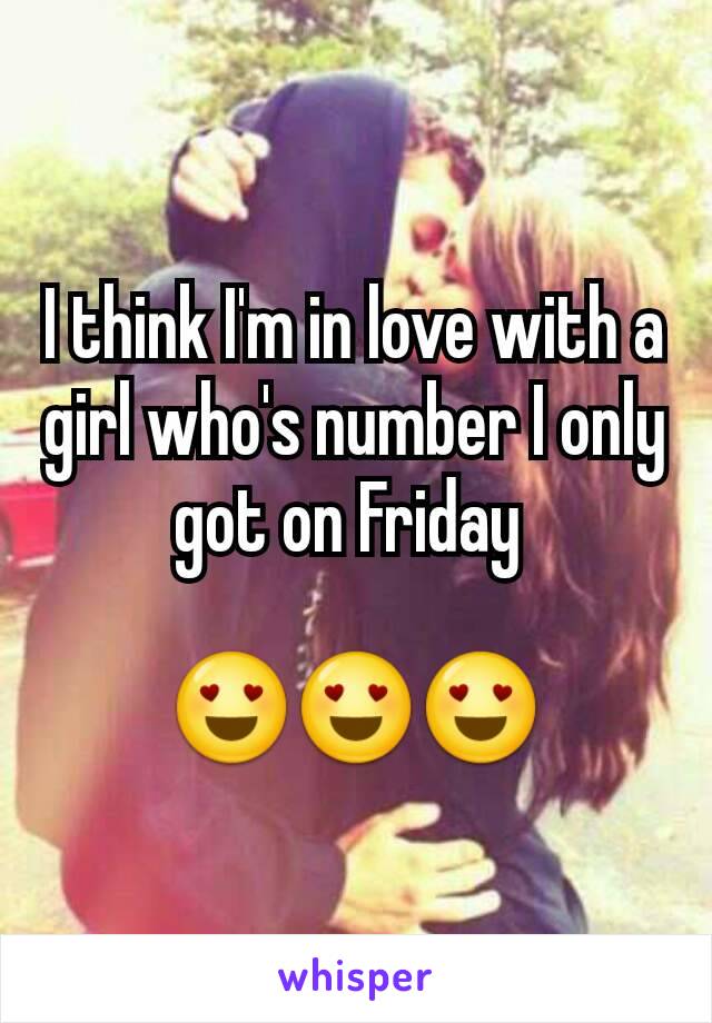 I think I'm in love with a girl who's number I only got on Friday 

😍😍😍