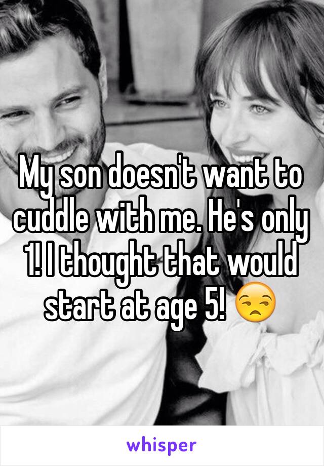 My son doesn't want to cuddle with me. He's only 1! I thought that would start at age 5! 😒