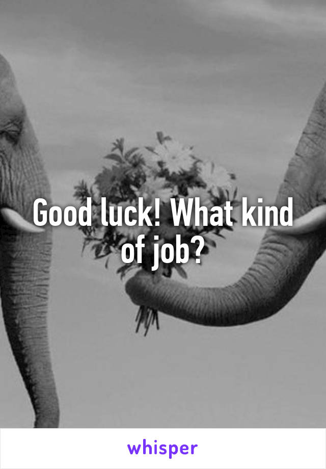 Good luck! What kind of job?
