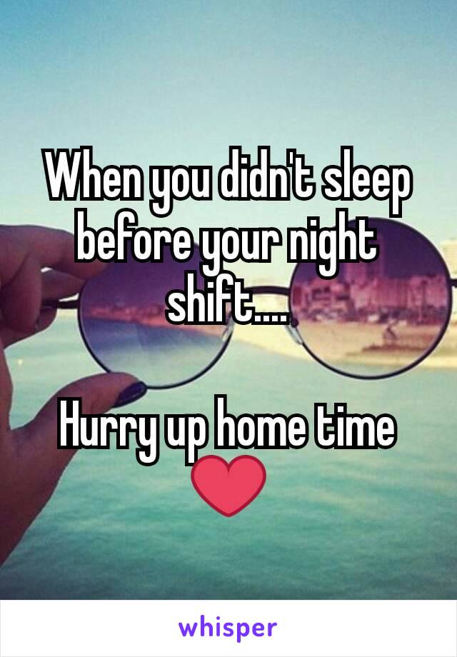 When you didn't sleep before your night shift....

Hurry up home time ❤