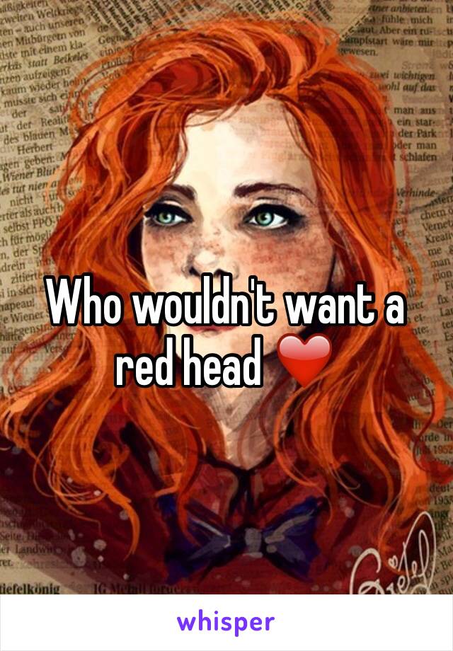 Who wouldn't want a red head ❤️