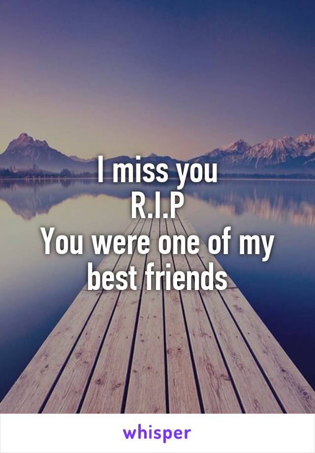 I miss you
R.I.P
You were one of my best friends