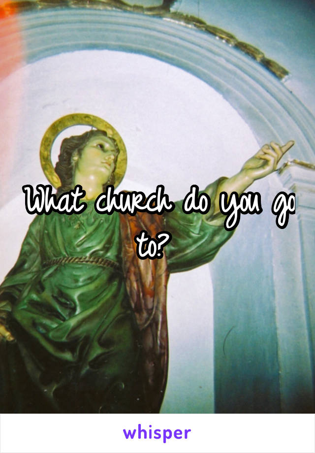 What church do you go to? 