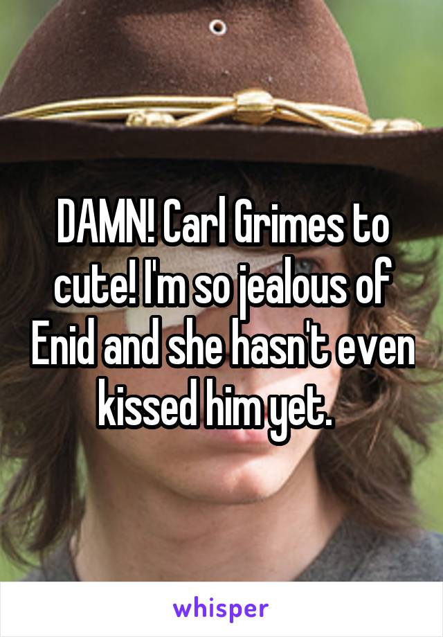 DAMN! Carl Grimes to cute! I'm so jealous of Enid and she hasn't even kissed him yet.  