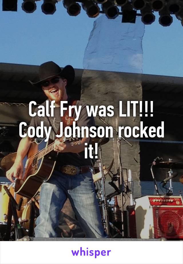 Calf Fry was LIT!!!
Cody Johnson rocked it!