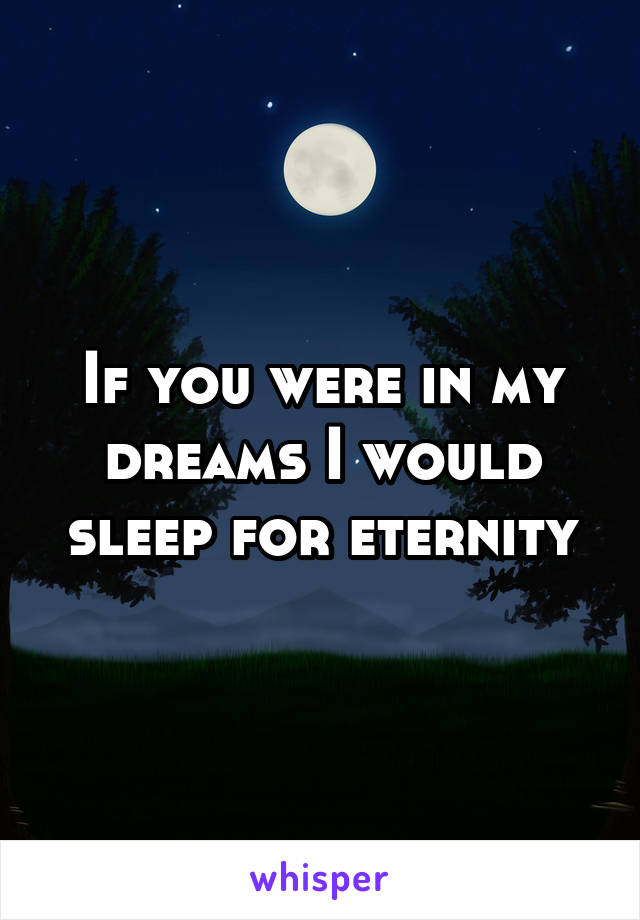 If you were in my dreams I would sleep for eternity