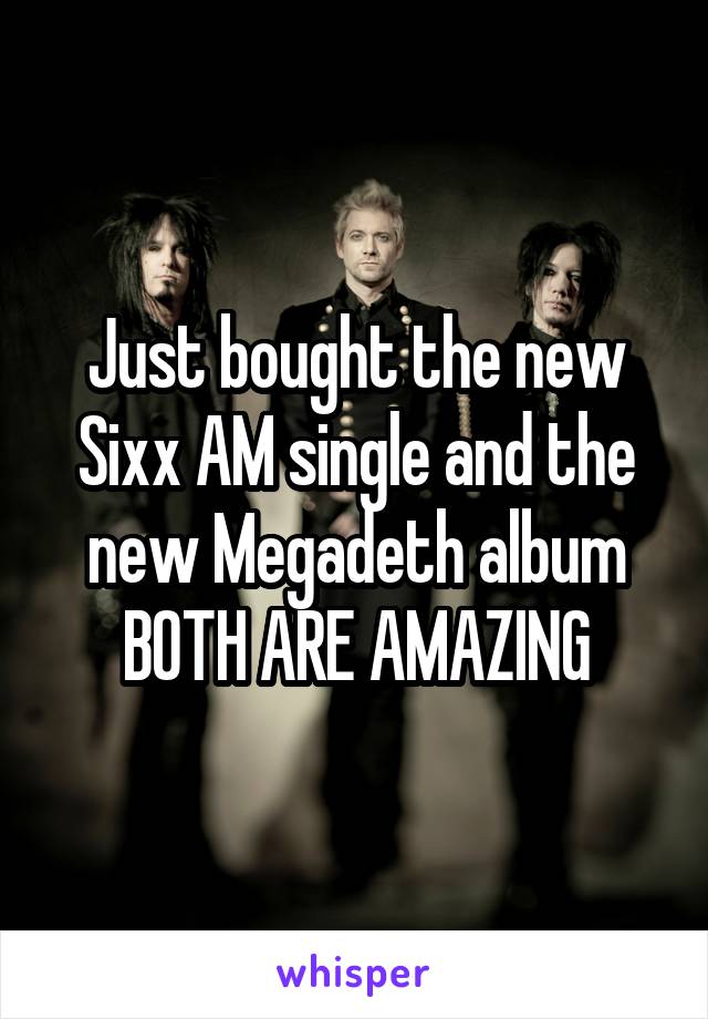 Just bought the new Sixx AM single and the new Megadeth album
BOTH ARE AMAZING