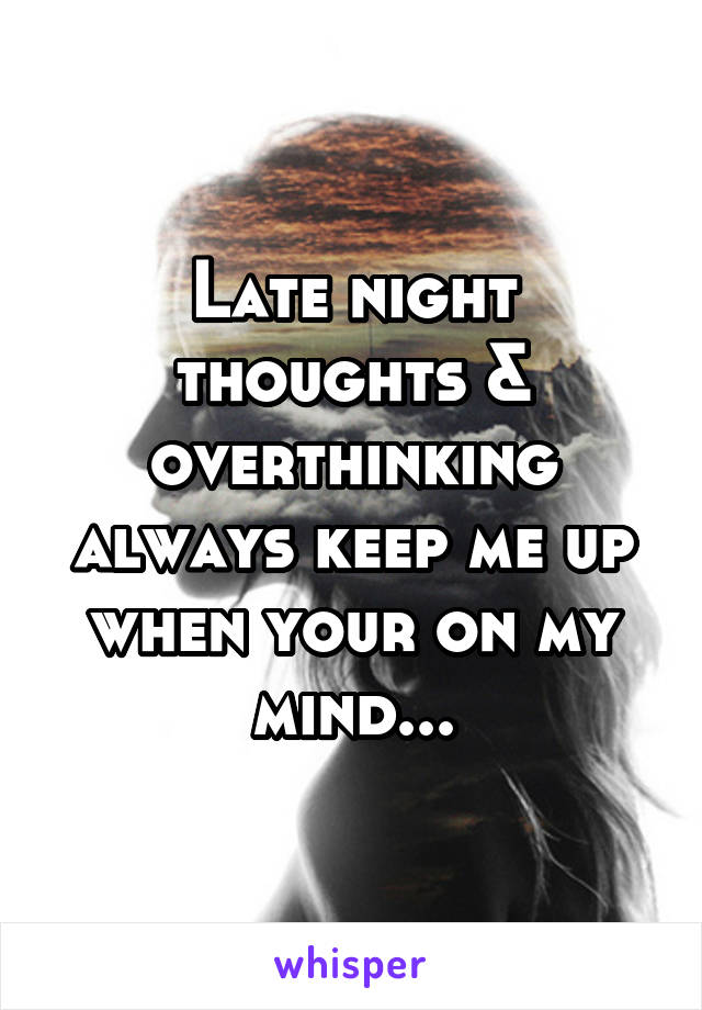 Late night thoughts & overthinking always keep me up when your on my mind...