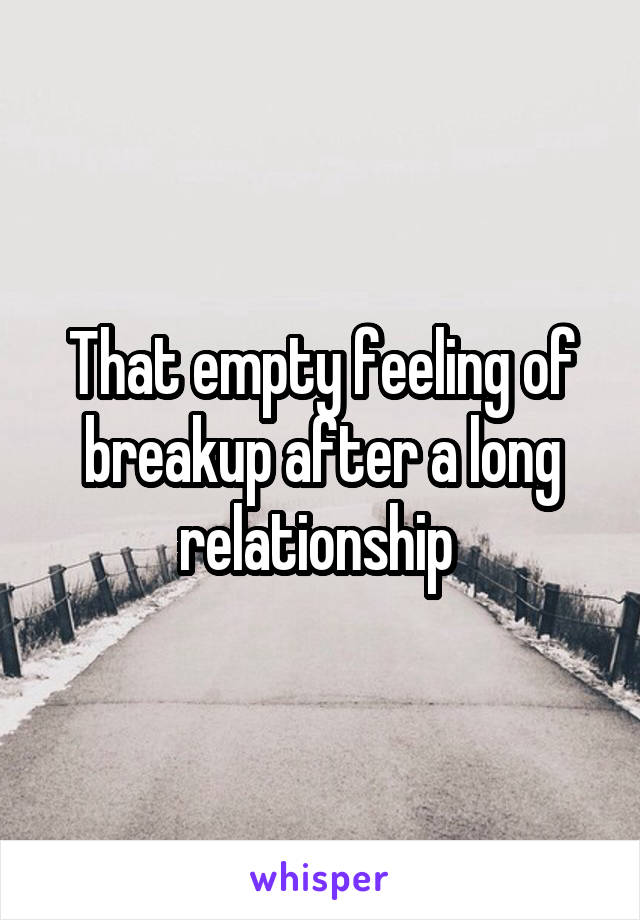 That empty feeling of breakup after a long relationship 