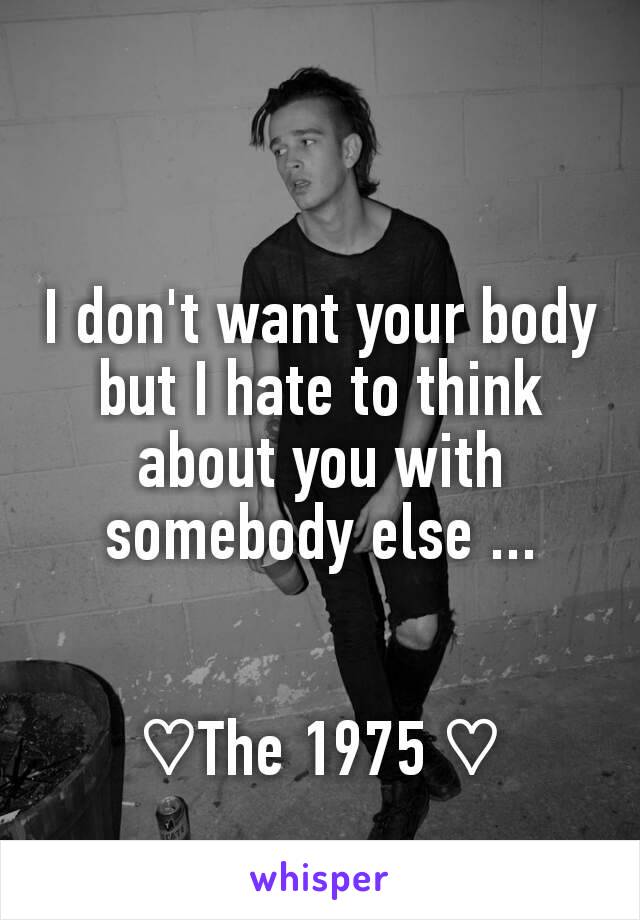 I don't want your body but I hate to think about you with somebody else ...


♡The 1975 ♡