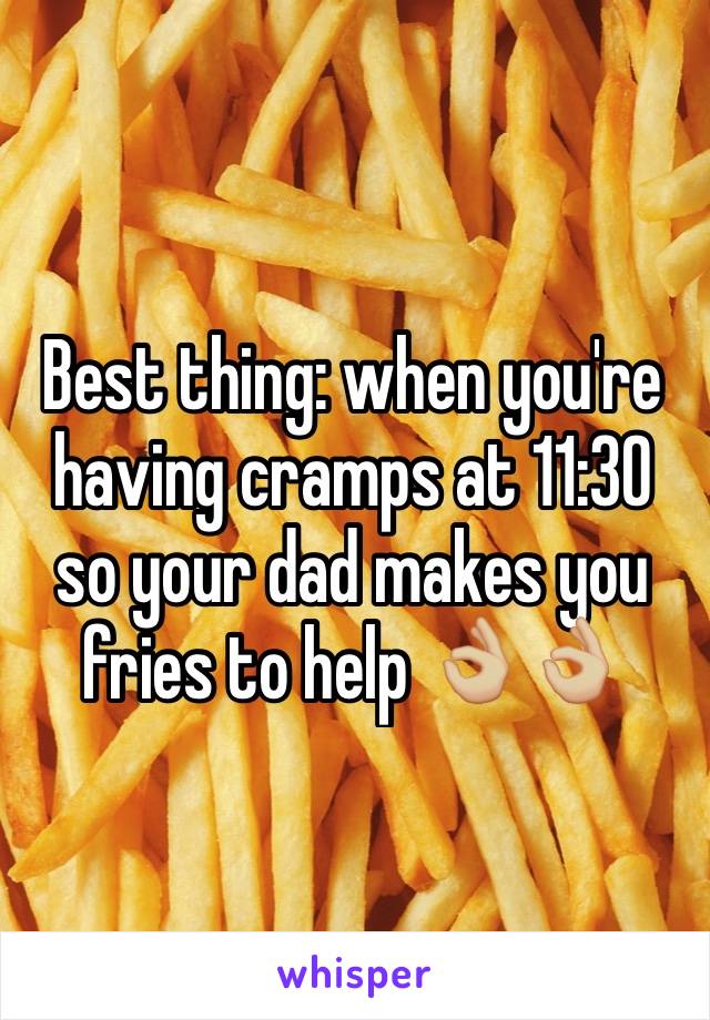 Best thing: when you're having cramps at 11:30 so your dad makes you fries to help 👌🏼👌🏼