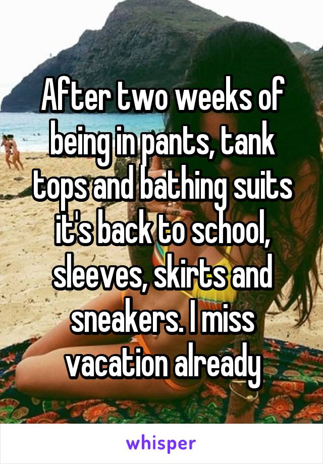 After two weeks of being in pants, tank tops and bathing suits it's back to school, sleeves, skirts and sneakers. I miss vacation already