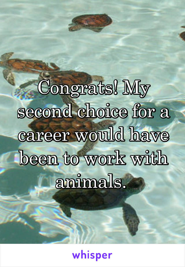 Congrats! My second choice for a career would have been to work with animals. 