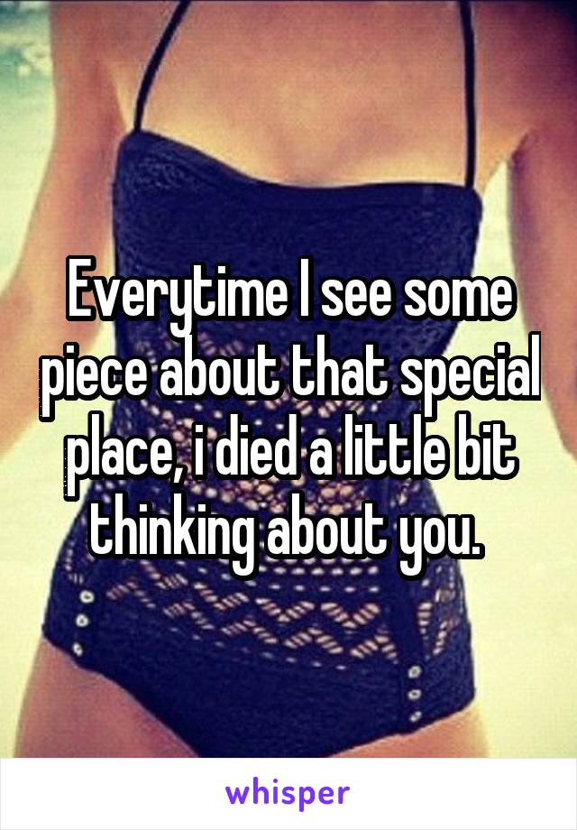 Everytime I see some piece about that special place, i died a little bit thinking about you. 