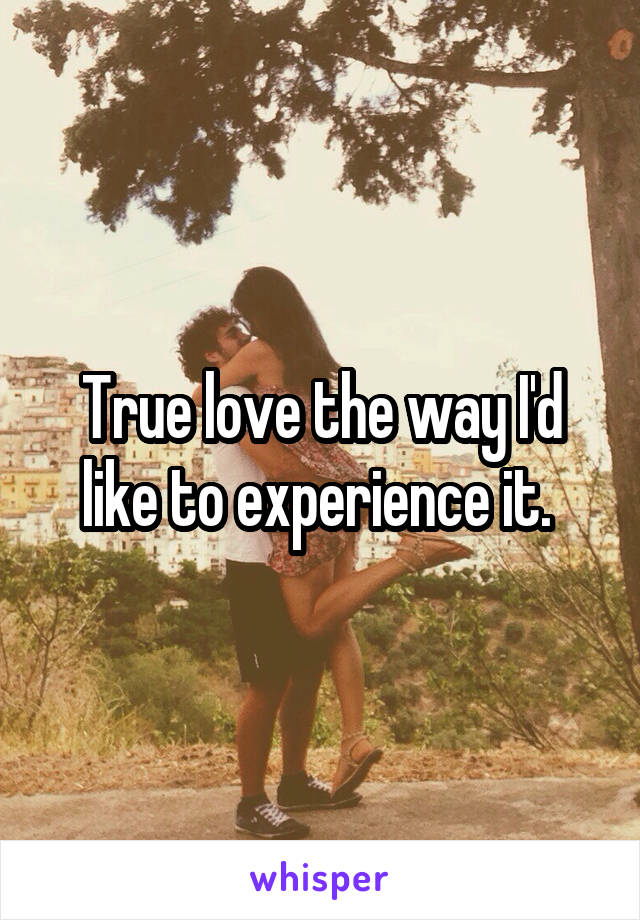 True love the way I'd like to experience it. 