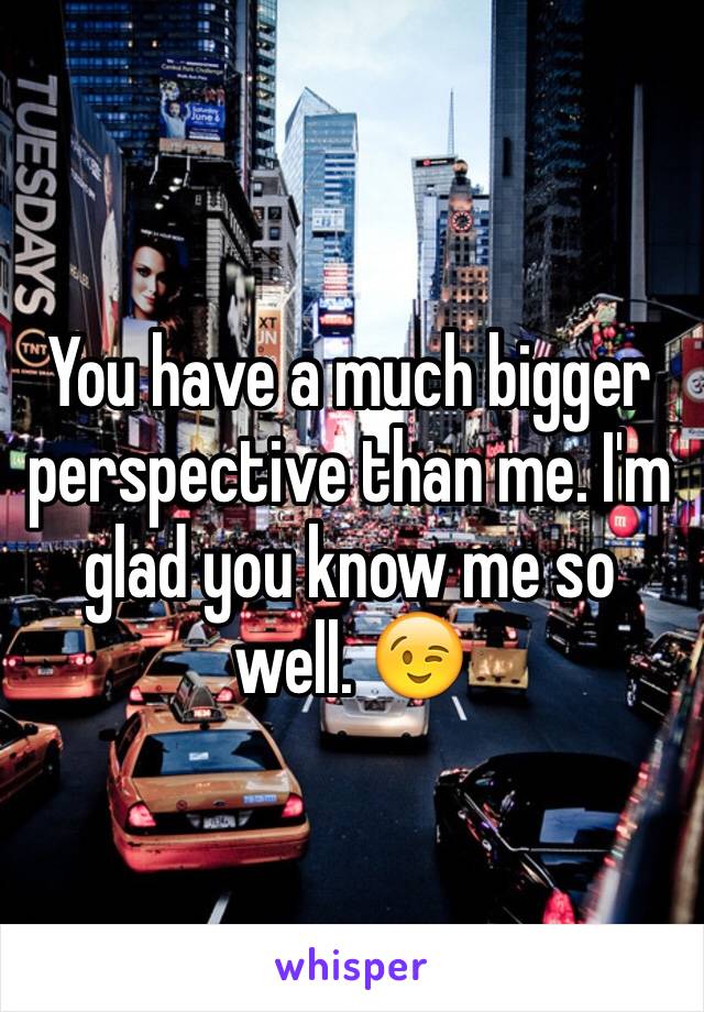 You have a much bigger perspective than me. I'm glad you know me so well. 😉