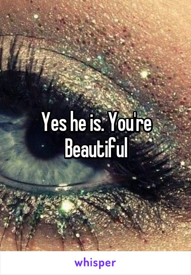 Yes he is. You're Beautiful