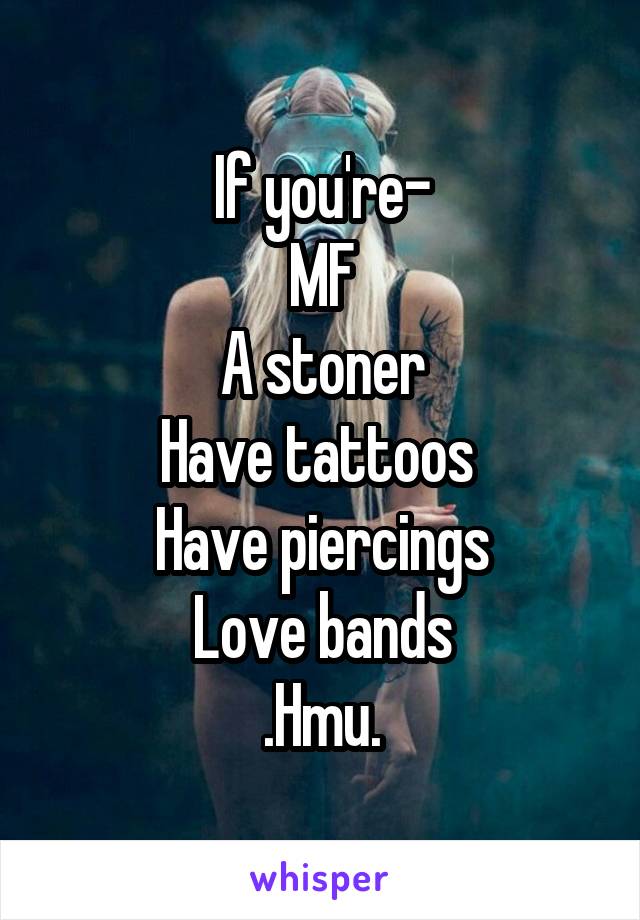 If you're-
M\F
A stoner
Have tattoos 
Have piercings
Love bands
.Hmu.