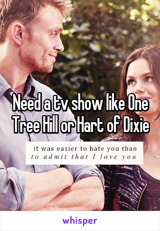 Need a tv show like One Tree Hill or Hart of Dixie