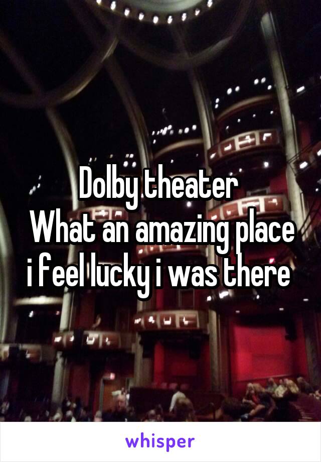 Dolby theater 
What an amazing place i feel lucky i was there 