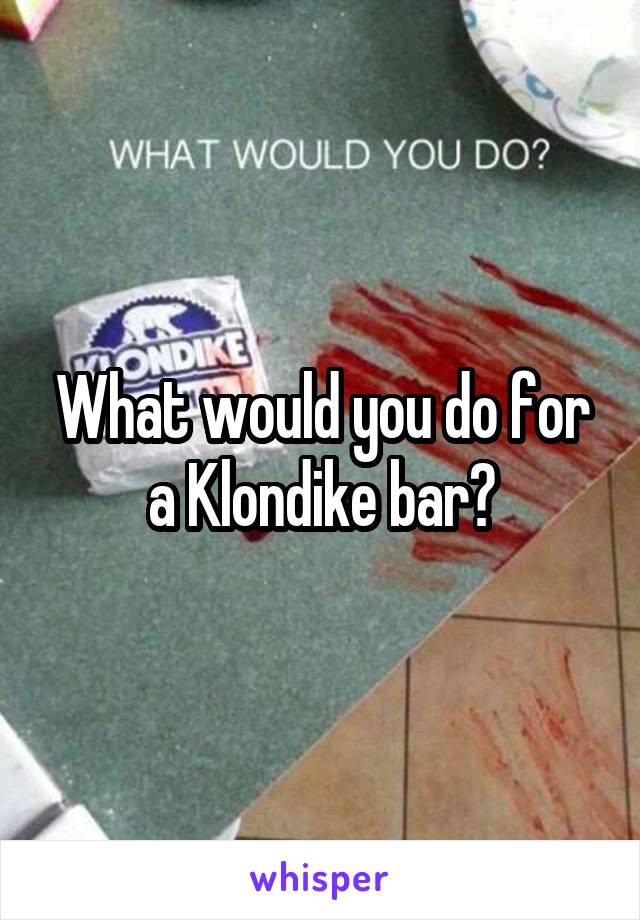 What would you do for a Klondike bar?