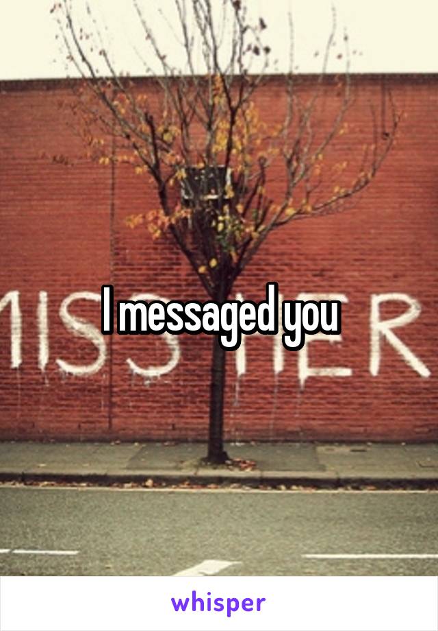 I messaged you