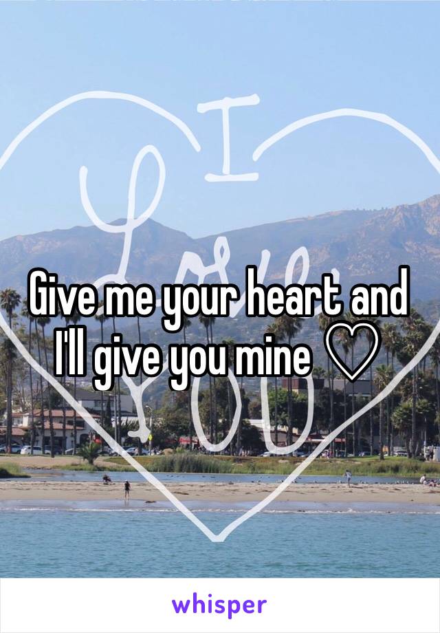 Give me your heart and I'll give you mine ♡