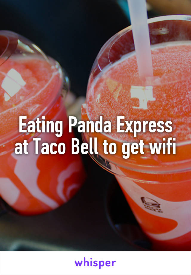 Eating Panda Express at Taco Bell to get wifi