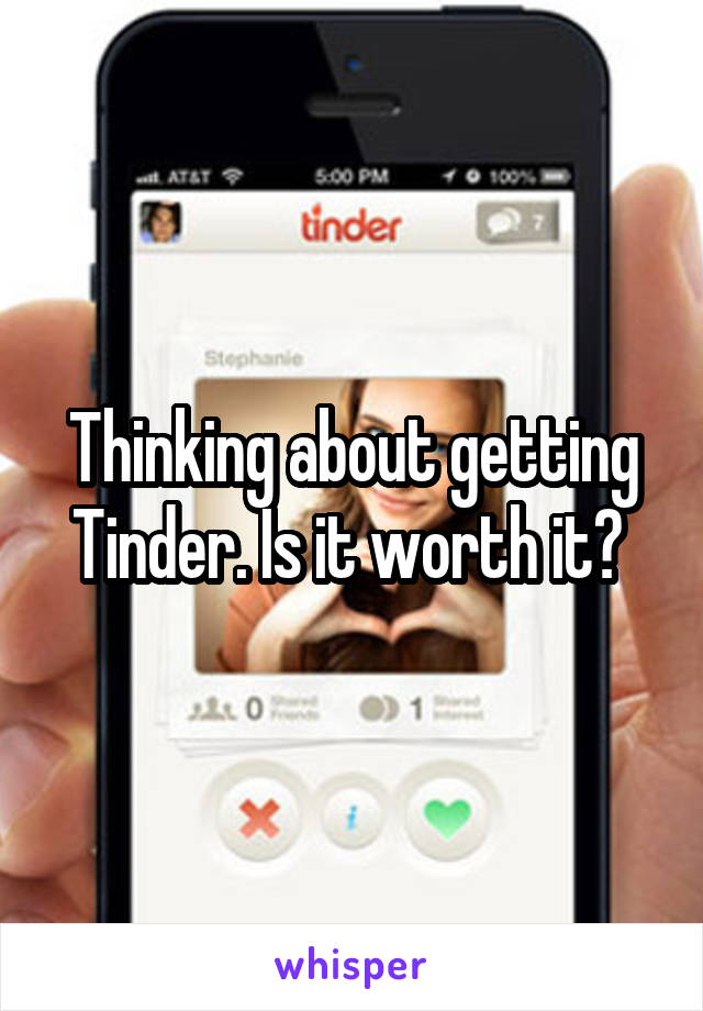 Thinking about getting Tinder. Is it worth it? 