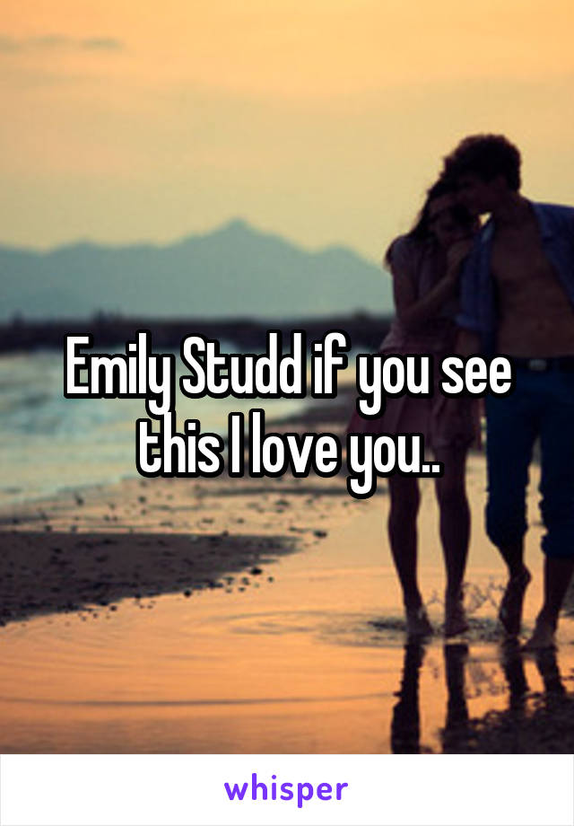 Emily Studd if you see this I love you..