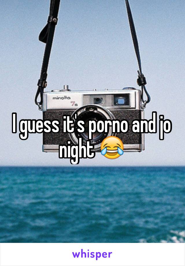 I guess it's porno and jo night 😂