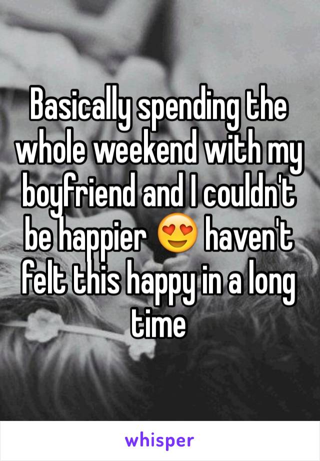 Basically spending the whole weekend with my boyfriend and I couldn't be happier 😍 haven't felt this happy in a long time
