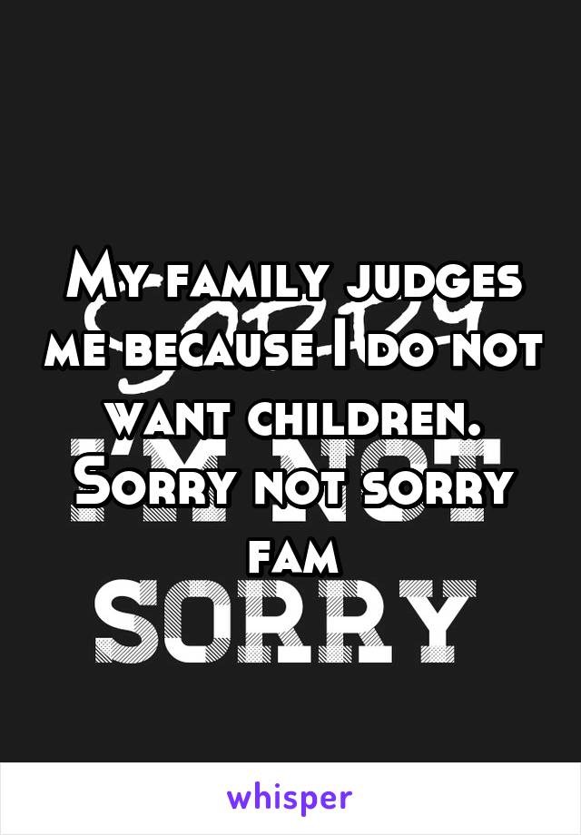 My family judges me because I do not want children. Sorry not sorry fam