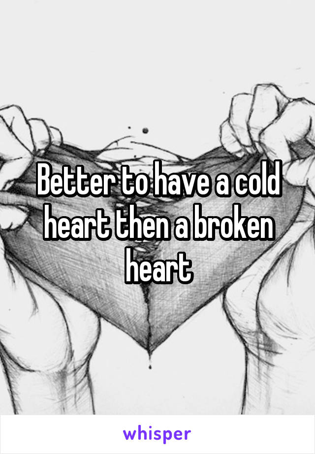 Better to have a cold heart then a broken heart