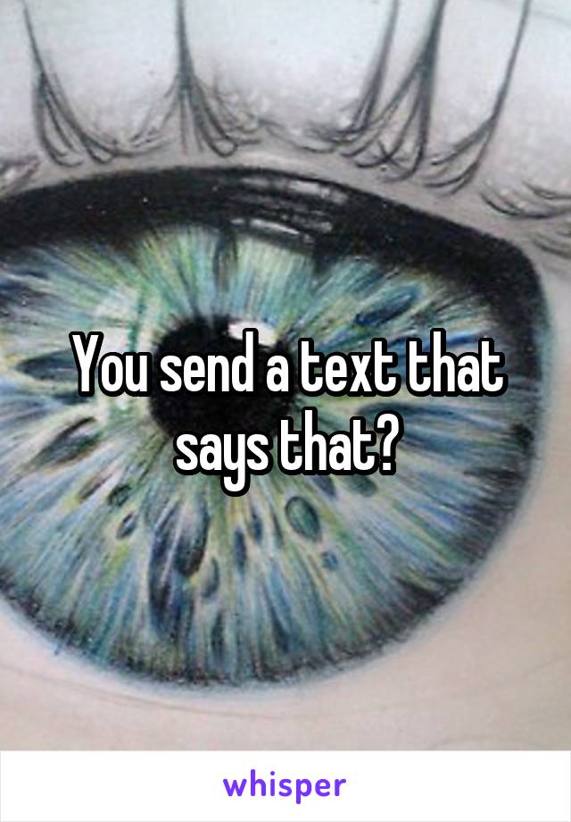 You send a text that says that?