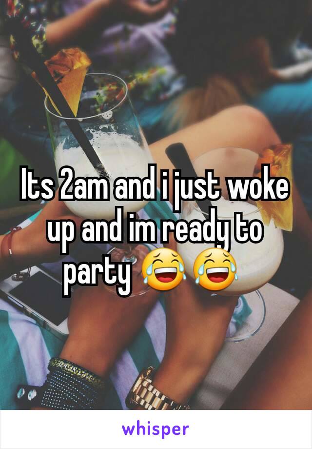 Its 2am and i just woke up and im ready to party 😂😂 