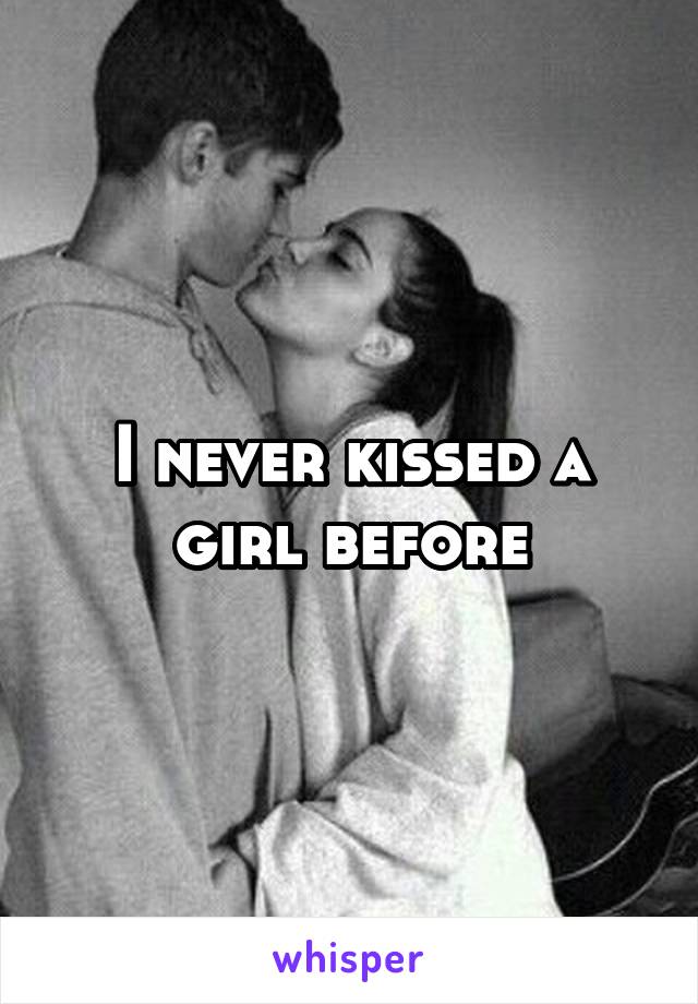 I never kissed a girl before