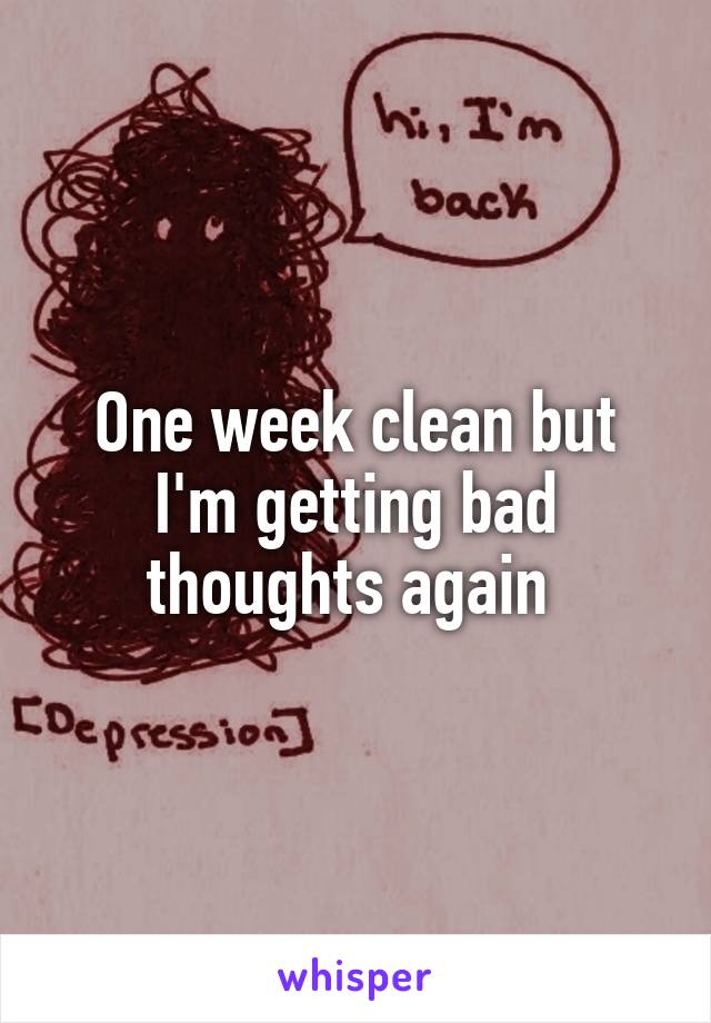 One week clean but I'm getting bad thoughts again 