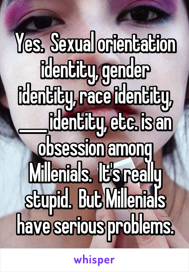 Yes.  Sexual orientation identity, gender identity, race identity, ____ identity, etc. is an obsession among Millenials.  It's really stupid.  But Millenials have serious problems.