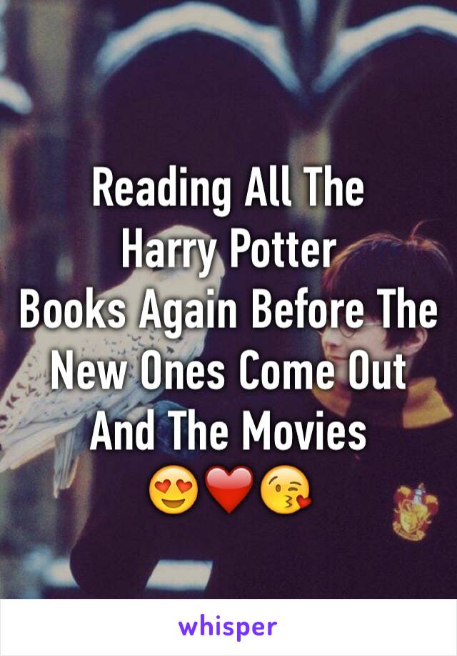 Reading All The 
Harry Potter
Books Again Before The New Ones Come Out And The Movies 
😍❤️😘