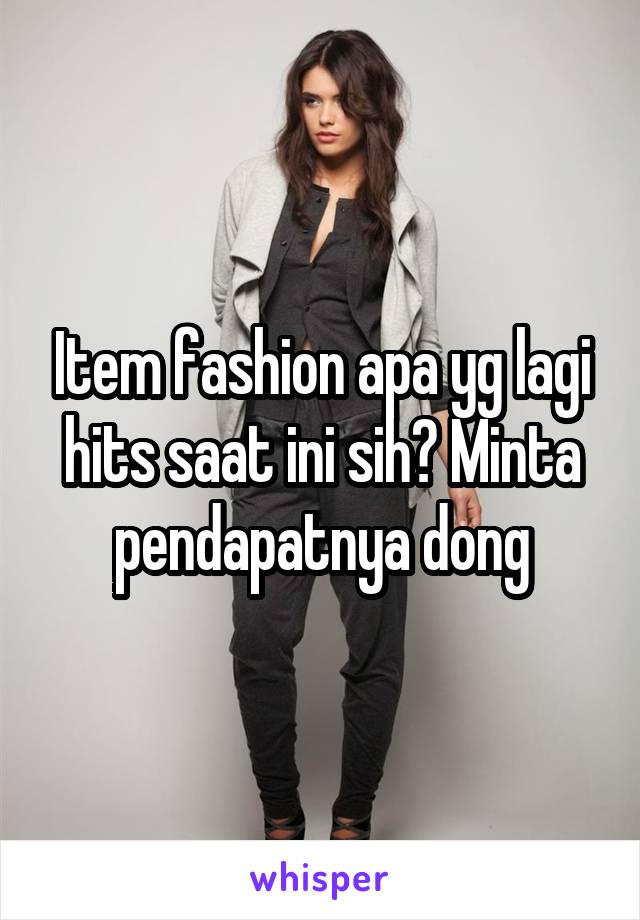 Item fashion apa yg lagi hits saat ini sih? Minta pendapatnya dong