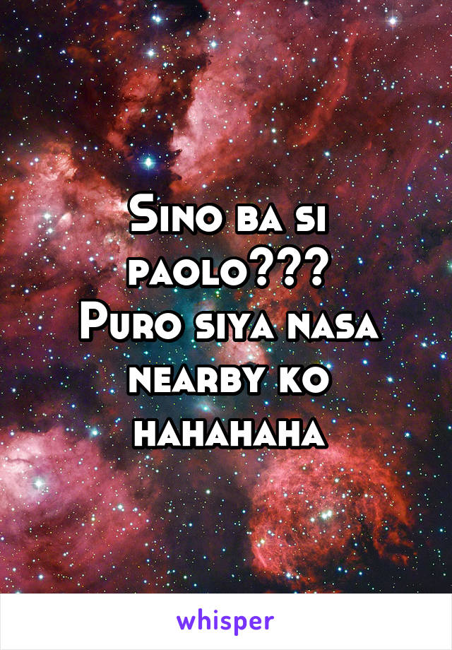 Sino ba si paolo???
Puro siya nasa nearby ko hahahaha