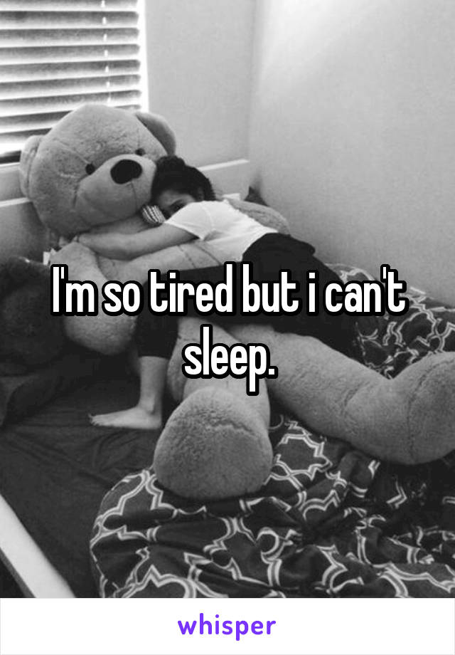 I'm so tired but i can't sleep.