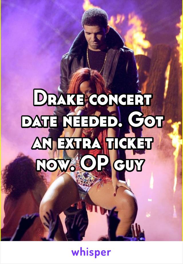 Drake concert date needed. Got an extra ticket now. OP guy 