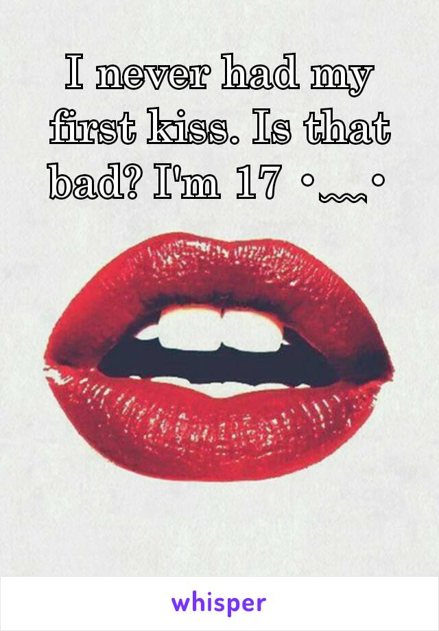 I never had my first kiss. Is that bad? I'm 17 •﹏•