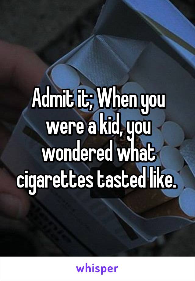 Admit it; When you were a kid, you wondered what cigarettes tasted like. 