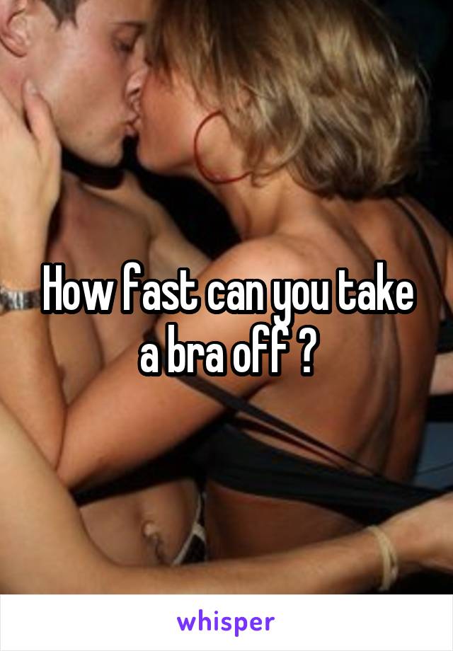 How fast can you take a bra off ?