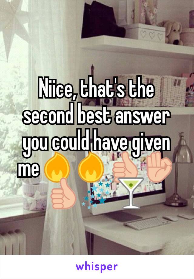 Niice, that's the second best answer you could have given me🔥🔥👍👌👍🌌🍸