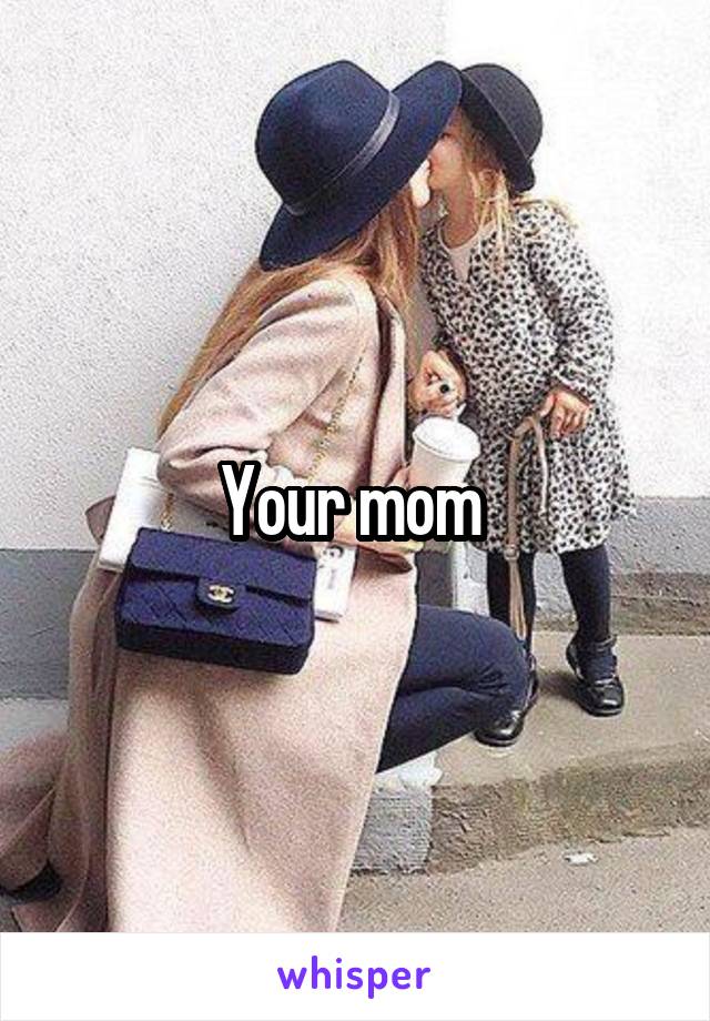 Your mom 