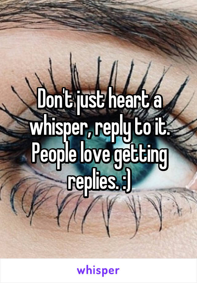 Don't just heart a whisper, reply to it. People love getting replies. :)